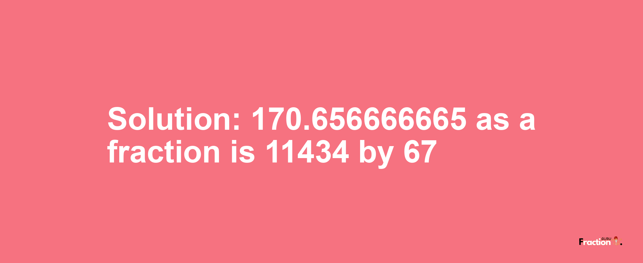 Solution:170.656666665 as a fraction is 11434/67